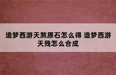 造梦西游天煞原石怎么得 造梦西游天残怎么合成